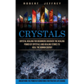 Crystals: Crystal Healing for Beginners Discover the Healing Power of Crystals and Healing Stones to Heal the Human Energy (Unearthing the Power of Ge