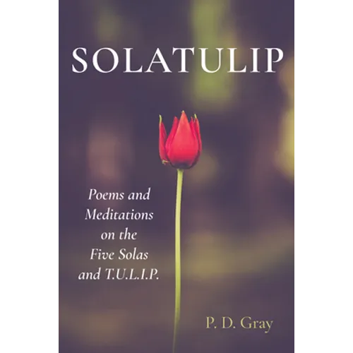 Solatulip: Poems and Meditations on the Five Solas and T.U.L.I.P.