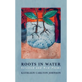 Roots in Water: Selected and New Poems