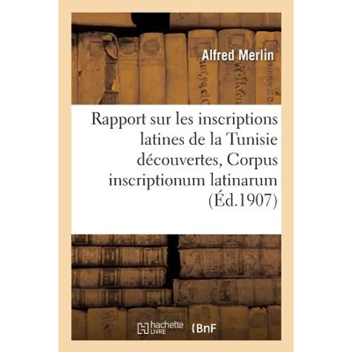 Rapport Sur Les Inscriptions Latines de la Tunisie Découvertes Depuis La Publication Du: Supplément Du Corpus Inscriptionum Latinarum