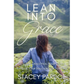 Lean Into Grace: Let God's Grace Heal Your Heart, Refresh Your Soul, and Set You Free