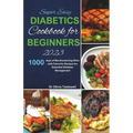 Super Easy Diabetic Cookbook for Beginners 2023: 1000 days of Mouthwatering Diets with Flavorful Recipes for Essential Diabetes Management