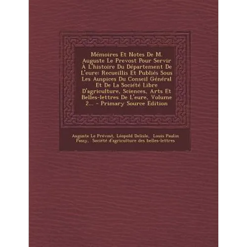 Mémoires Et Notes De M. Auguste Le Prevost Pour Servir À L'histoire Du Département De L'eure: Recueillis Et Publiés Sous Les Auspices Du Conseil Génér