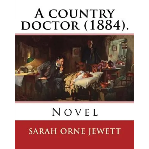A country doctor (1884). By: Sarah Orne Jewett: Novel (Original Classics)