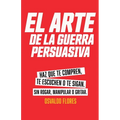 El Arte de la Guerra Persuasiva: Descubre los secretos de la persuasión estratégica, cómo influir, convencer y ganar a cualquier audiencia