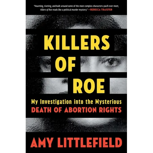 Killers of Roe: My Investigation Into the Mysterious Death of Abortion Rights