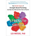 The Strength Switch: How the New Science of Strength-Based Parenting Can Help Your Child and Your Teen to Flourish