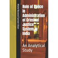 Role of Police in Administration of Criminal Justice System in India: An Analytical Study