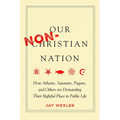 Our Non-Christian Nation: How Atheists, Satanists, Pagans, and Others Are Demanding Their Rightful Place in Public Life