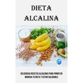 Dieta Alcalina: Deliciosas Recetas Alcalinas Para Poner en Marcha Tu Dieta Y Estar Saludable
