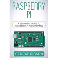 Raspberry Pi: A Beginner's Guide to Raspberry Pi Programming