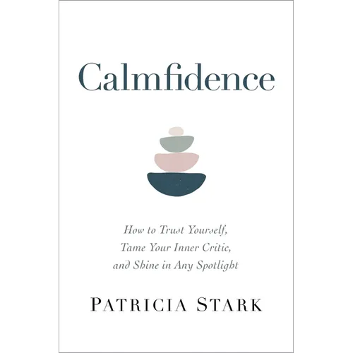 Calmfidence: How to Trust Yourself, Tame Your Inner Critic, and Shine in Any Spotlight