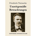 Unzeitgemäße Betrachtungen: David Strauß / Vom Nutzen und Nachteil der Historie für das Leben / Schopenhauer als Erzieher / Richard Wagner in Bayreuth