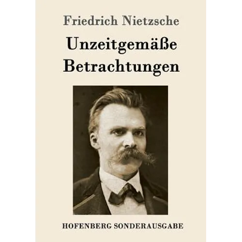 Unzeitgemäße Betrachtungen: David Strauß / Vom Nutzen und Nachteil der Historie für das Leben / Schopenhauer als Erzieher / Richard Wagner in Bayreuth