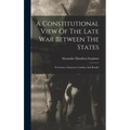 A Constitutional View Of The Late War Between The States: Its Causes, Character, Conduct And Results