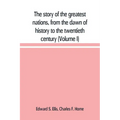 The story of the greatest nations, from the dawn of history to the twentieth century: a comprehensive history, founded upon the leading authorities, i