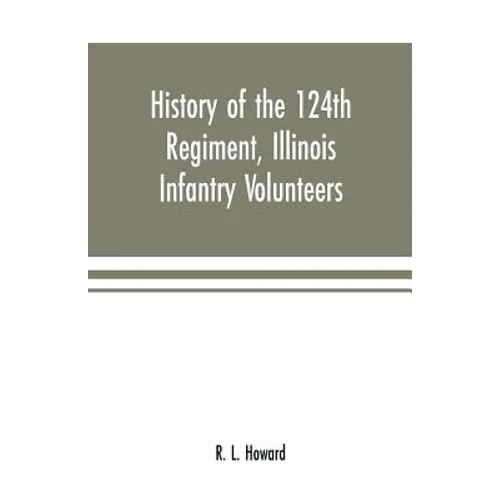 History of the 124th Regiment, Illinois Infantry Volunteers: otherwise known as the "Hundred and Two Dozen," from August, 1862 to August, 1865