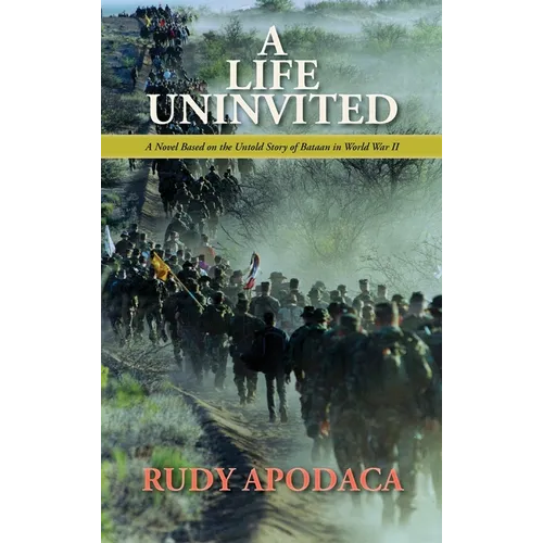 A Life Uninvited: A Novel Based On the Untold Story of Bataan in World War II