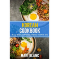 Korean Cookbok: 70 Easy Recipes For Preparing Traditional Food From Korea