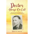 Doctor Always On Call: The Life of Robert H. Morris, M.D. As Told To His Son, Robert H. Morris II