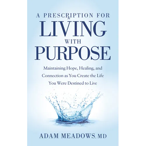 A Prescription for Living with Purpose: Maintaining Hope, Healing and Connection as You Create the Life You Were Destined to Live
