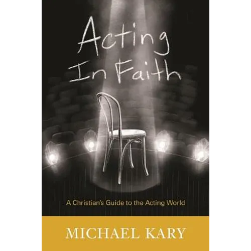 Acting in Faith: A Christian's Guide to the Acting World