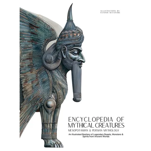 Encyclopedia of Mythical Creatures - Mesopotamian & Persian Mythology: An Illustrated Bestiary of Legendary Beasts, Monsters & Spirits from Ancient Wo