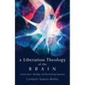 A Liberation Theology of the Brain: Neuroscience, Theology, and Decolonizing Emotions