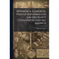 Aritmética Elemental Para La Enseñanza En Las Escuelas Y Colegios De Centro-América