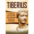 Tiberius: A Captivating Guide to the Life of Ancient Rome's Second Emperor and How He Ruled the Roman Empire