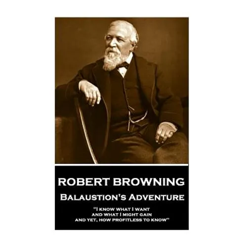 Robert Browning - Balaustion's Adventure: "I know what I want and what I might gain, and yet, how profitless to know"