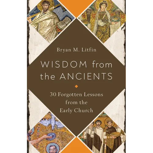 Wisdom from the Ancients: 30 Forgotten Lessons from the Early Church