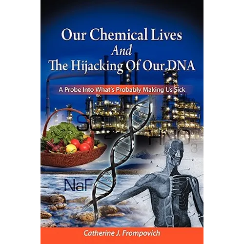Our Chemical Lives And The Hijacking Of Our DNA: A Probe Into What's Probably Making Us Sick