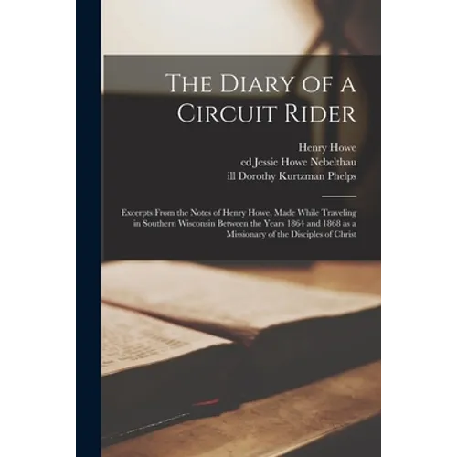 The Diary of a Circuit Rider: Excerpts From the Notes of Henry Howe, Made While Traveling in Southern Wisconsin Between the Years 1864 and 1868 as a