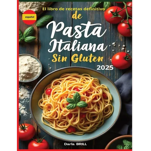 El libro de recetas definitivo de pasta italiana sin glutin: Recetas auténticas y deliciosas para una pasta casera perfecta -Desde el clásico fettucci