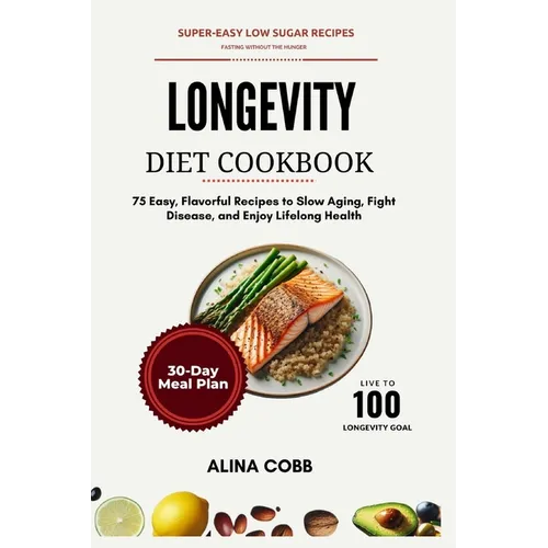 Longevity Diet Cookbook: 75 Easy, Flavorful Recipes to Slow Aging, Fight Disease, and Enjoy Lifelong Health