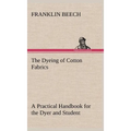 The Dyeing of Cotton Fabrics A Practical Handbook for the Dyer and Student