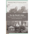 For the World's Sake: Charlotte Mason's Enduring Wisdom for the Anthropocene
