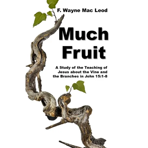 Much Fruit: A Study of the Teaching of Jesus about the Vine and the Branches in John 15:1-8