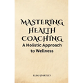 Mastering Health Coaching: A Holistic Approach to Wellness