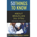 50 Things to Know About Brazilian Jui-jitsu: From History to Techniques
