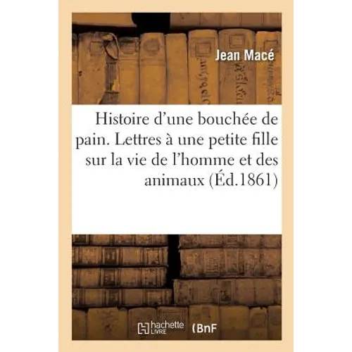 Histoire d'Une Bouchée de Pain. Lettres À Une Petite Fille Sur La Vie de l'Homme Et Des Animaux
