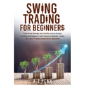 Swing Trading for Beginners: Turn Price Swings into Profits Using Simple Trading Strategies in the Financial Markets Today with Zero Trading Experienc