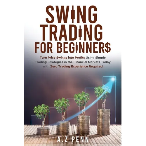 Swing Trading for Beginners: Turn Price Swings into Profits Using Simple Trading Strategies in the Financial Markets Today with Zero Trading Experienc