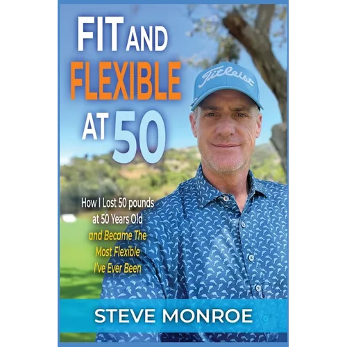 Fit and Flexible at 50: How I lost 50 pounds at 50 years old and became the most flexible I've ever been