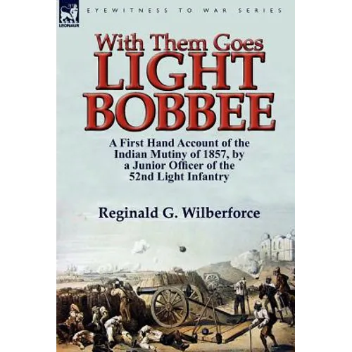 With Them Goes Light Bobbee: A First Hand Account of the Indian Mutiny of 1857, by a Junior Officer of the 52nd Light Infantry