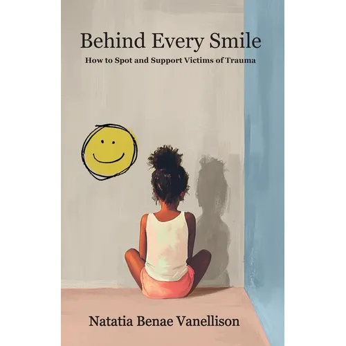 Behind Every Smile: How to Spot and Support Victims of Trauma: How to Spot and Support Victims of Trauma