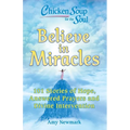 Chicken Soup for the Soul: Believe in Miracles: 101 Stories of Hope, Answered Prayers and Divine Intervention