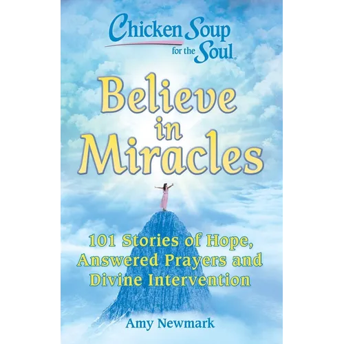 Chicken Soup for the Soul: Believe in Miracles: 101 Stories of Hope, Answered Prayers and Divine Intervention