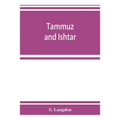 Tammuz and Ishtar: a monograph upon Babylonian religion and theology, containing extensive extracts from the Tammuz liturgies and all of